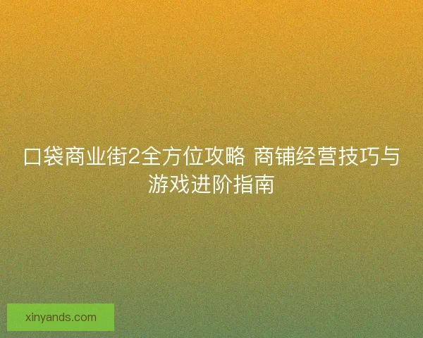 口袋商业街2全方位攻略 商铺经营技巧与游戏进阶指南