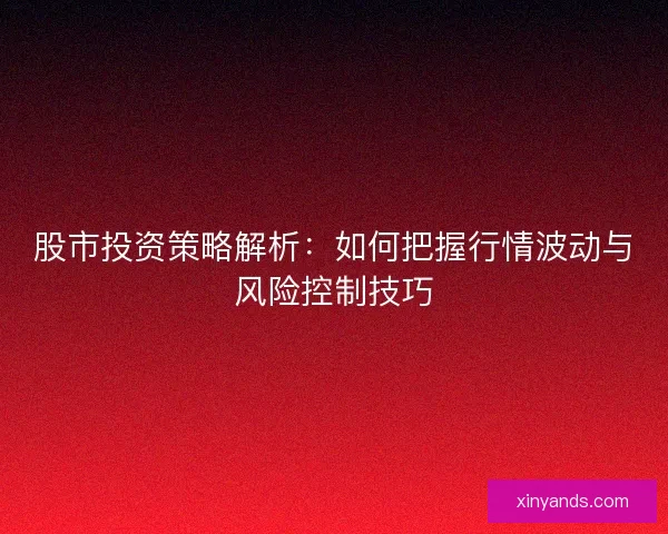 股市投资策略解析：如何把握行情波动与风险控制技巧