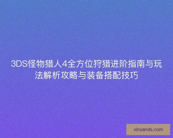3DS怪物猎人4全方位狩猎进阶指南与玩法解析攻略与装备搭配技巧