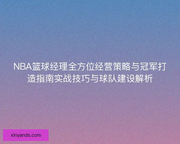 NBA篮球经理全方位经营策略与冠军打造指南实战技巧与球队建设解析