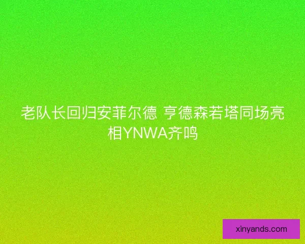 老队长回归安菲尔德 亨德森若塔同场亮相YNWA齐鸣