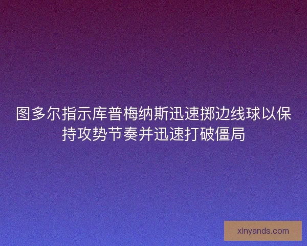 图多尔指示库普梅纳斯迅速掷边线球以保持攻势节奏并迅速打破僵局