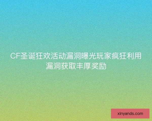 CF圣诞狂欢活动漏洞曝光玩家疯狂利用漏洞获取丰厚奖励
