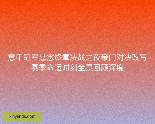 意甲冠军悬念终章决战之夜豪门对决改写赛季命运时刻全景回顾深度