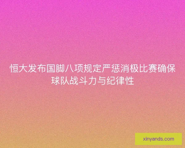 恒大发布国脚八项规定严惩消极比赛确保球队战斗力与纪律性 恒大发布国脚八项规定严惩消极比赛确保球队战斗力与纪律性