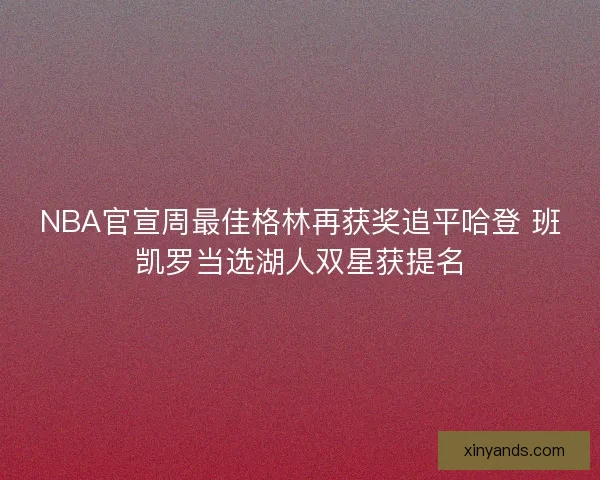 NBA官宣周最佳格林再获奖追平哈登 班凯罗当选湖人双星获提名