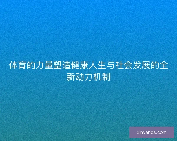体育的力量塑造健康人生与社会发展的全新动力机制