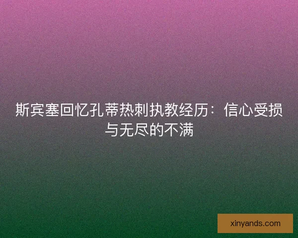 斯宾塞回忆孔蒂热刺执教经历：信心受损与无尽的不满