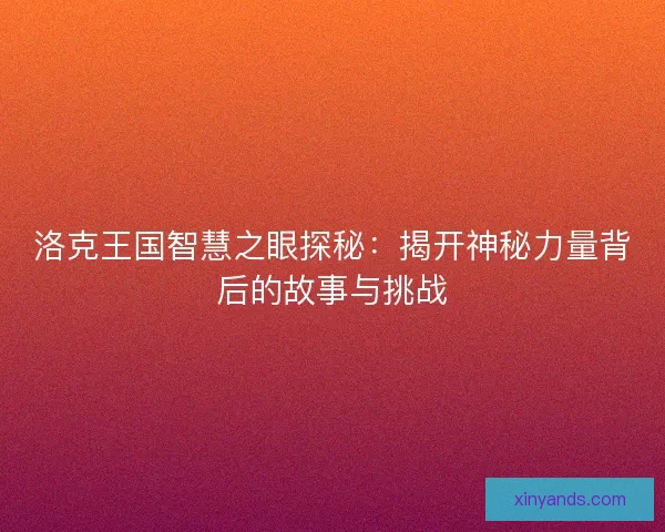 洛克王国智慧之眼探秘:揭开神秘力量背后的故事与挑战 洛克王国智慧之眼探秘:揭开神秘力量背后的故事与挑战