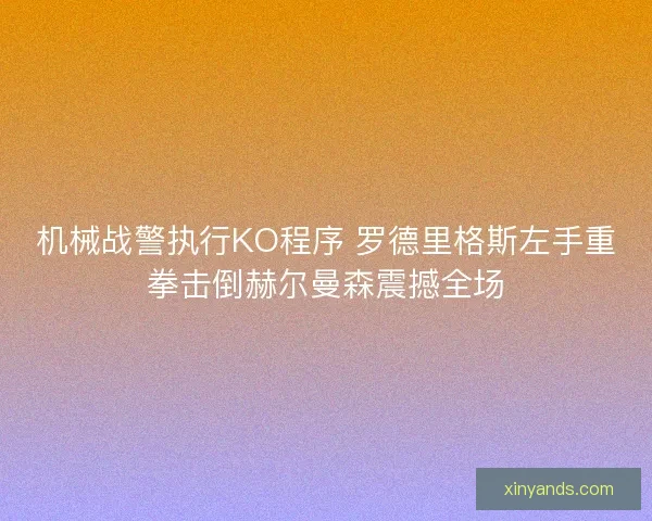 机械战警执行KO程序 罗德里格斯左手重拳击倒赫尔曼森震撼全场