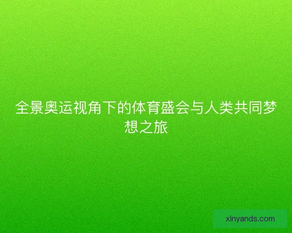 全景奥运视角下的体育盛会与人类共同梦想之旅